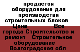 продается оборудование для производства строительных блоков › Цена ­ 210 000 - Все города Строительство и ремонт » Строительное оборудование   . Волгоградская обл.,Волжский г.